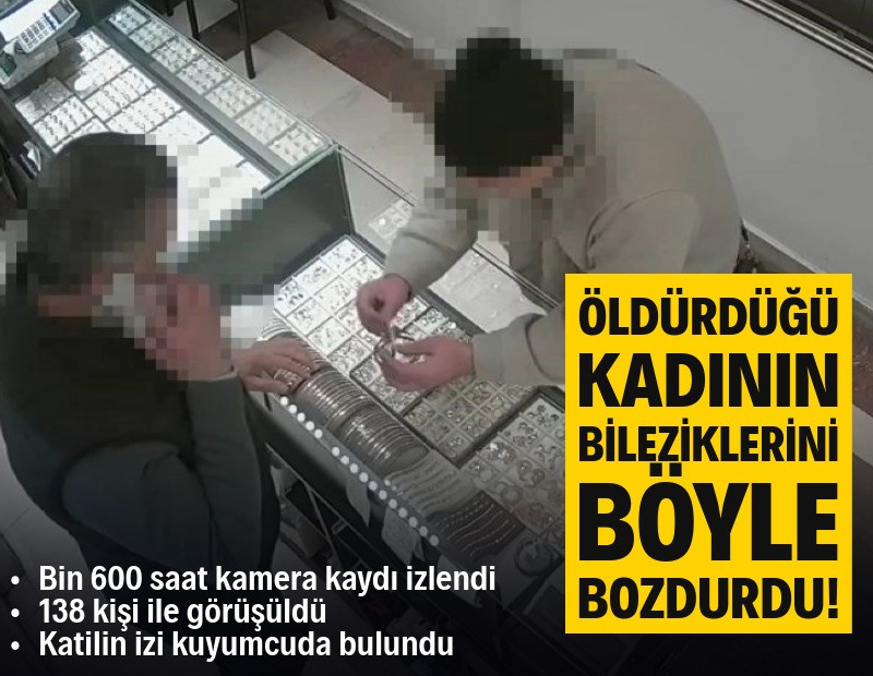 Öldürdüğü kadının 3 altın bileziğini bozdurup parayı böyle teslim aldı