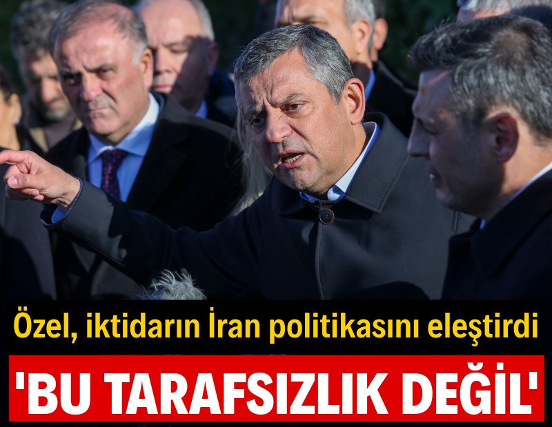 Özel'den iktidara İran tepkisi: Bu tarafsızlık değil