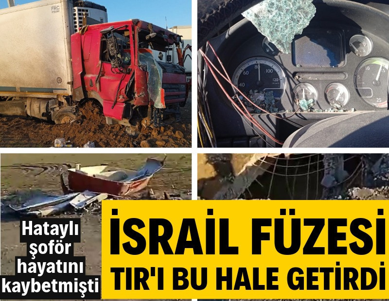İsrail füzesinin isabet etmesi sonucu Hataylı şoförün öldüğü TIR'ın görüntüleri ortaya çıktı