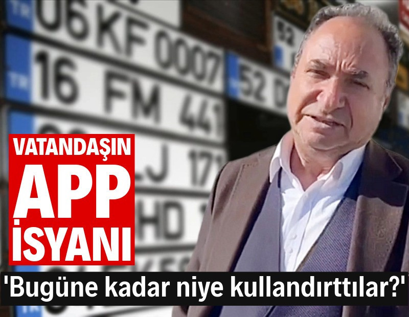 Vatandaşın 'APP' isyanı: "Bugüne kadar bu plakayı niye kullandırttılar?"