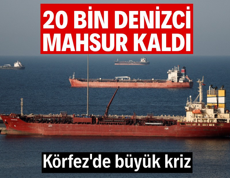 Körfez'de büyük kriz: 20 bin denizci mahsur kaldı