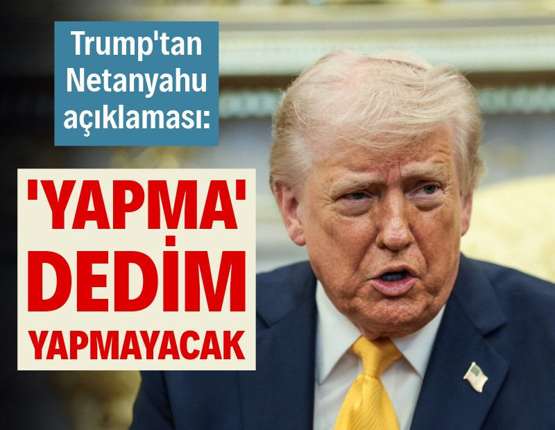 Trump’tan Netanyahu açıklaması: Yapma dedim, yapmayacak
