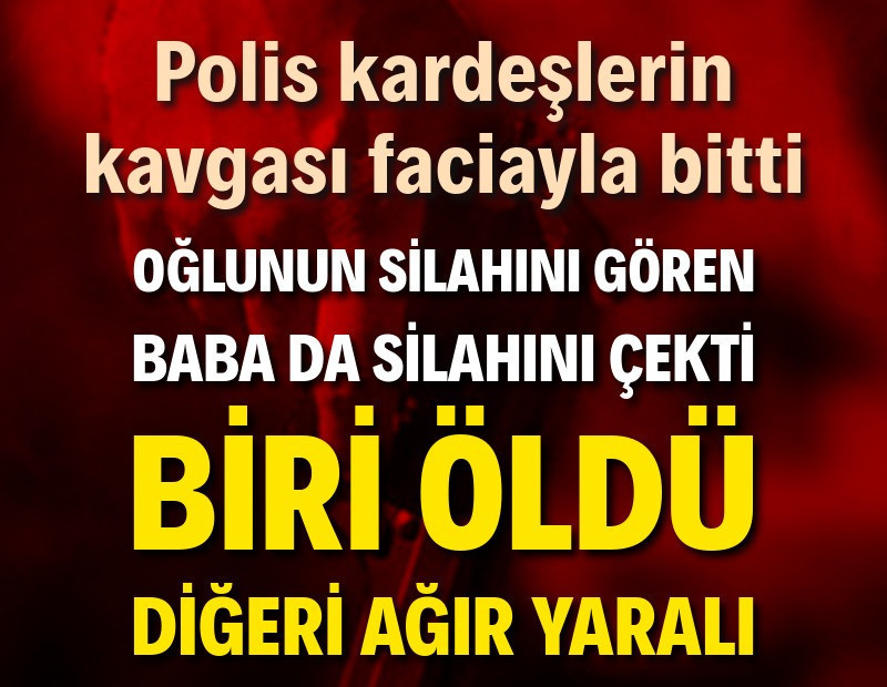 Polis kardeşlerin kavgası kanlı bitti: 1 ölü, 1 yaralı