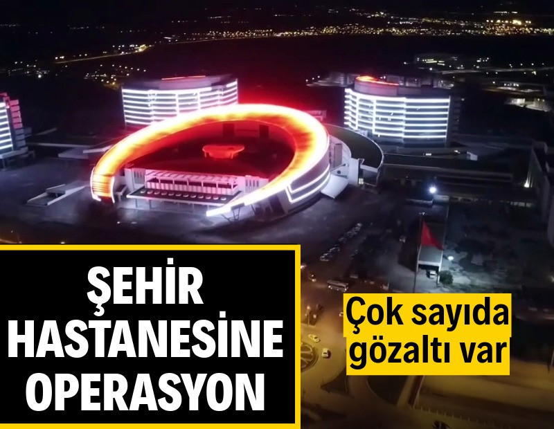 Şehir hastanesine operasyon: 22 gözaltı