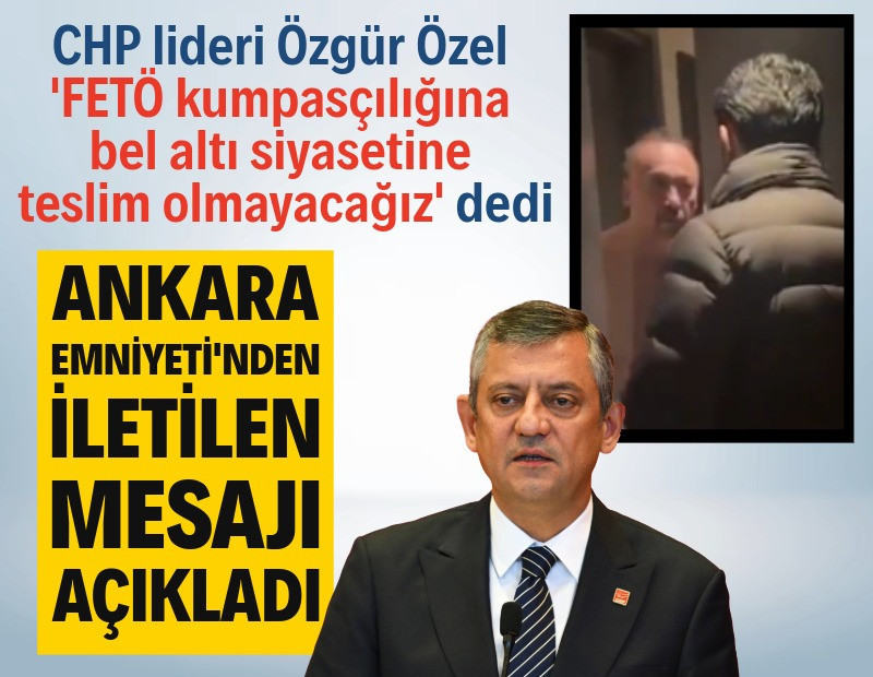 Özgür Özel: Ankara Emniyeti 'Sakın bizden bilmeyin' dedi