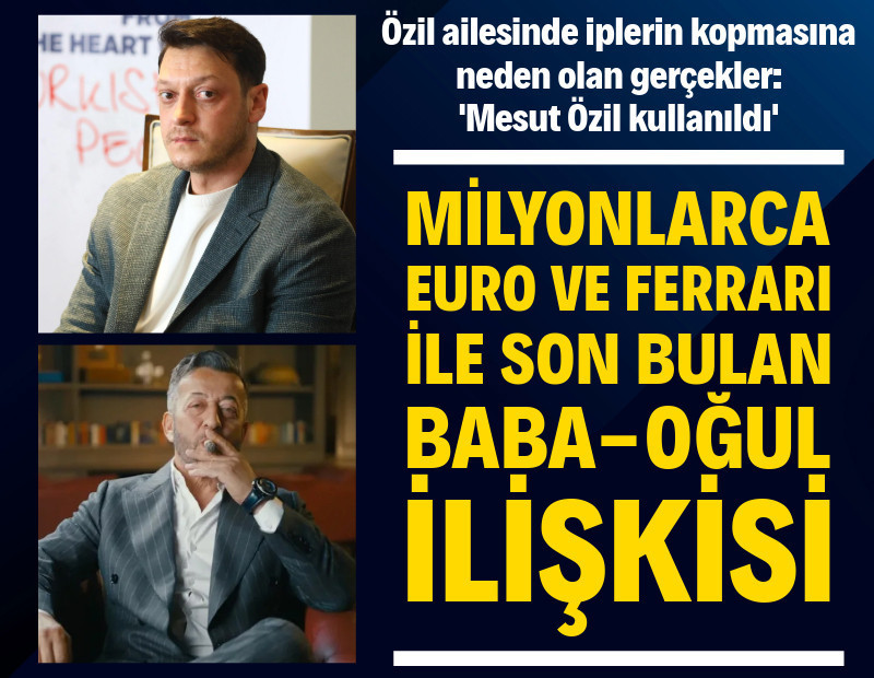Mesut Özil ve babasıyla ilgili gerçekler: Milyonlarca euro tazminat, Ferrari ve kopan ilişki!
