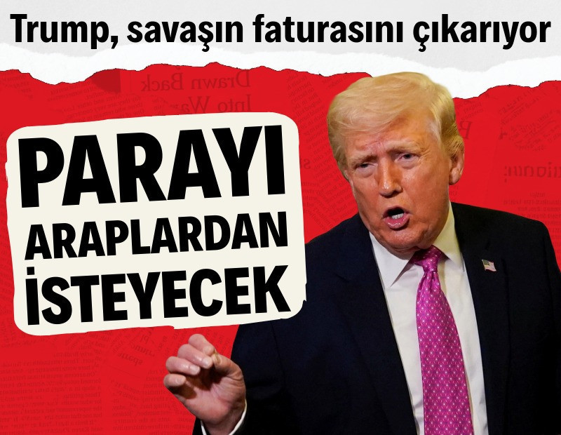 Trump, savaşın faturasını Araplara çıkarıyor
