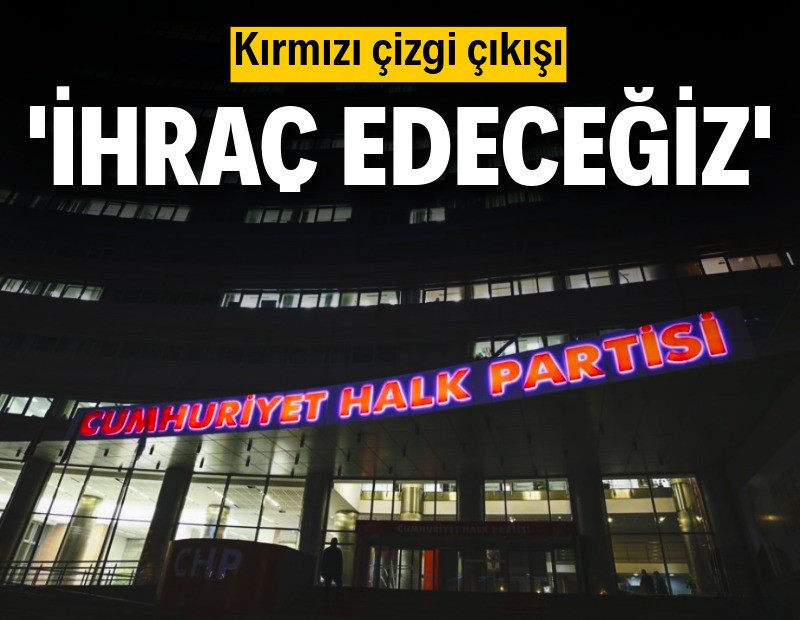 CHP'den 'kırmızı çizgi' çıkışı: İhraç edeceğiz