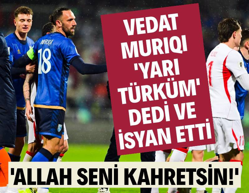 Vedat Muriqi 'yarı Türküm' dedi ve isyan etti: 'Allah seni kahretsin!'
