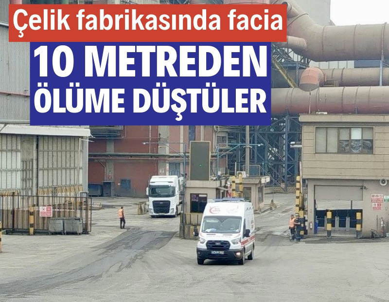 Çelik fabrikasında facia: 10 metreden ölüme düştüler