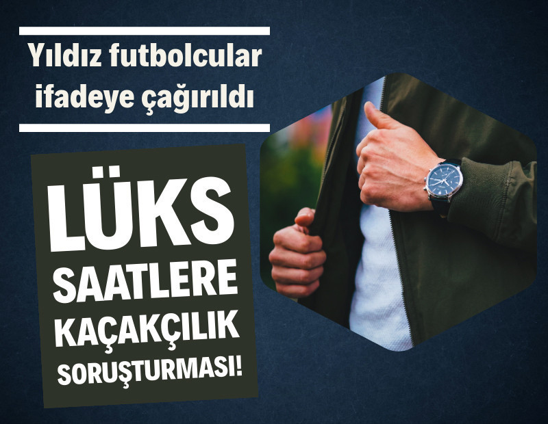 Lüks saat soruşturması: Yıldız futbolcular ifadeye çağırıldı