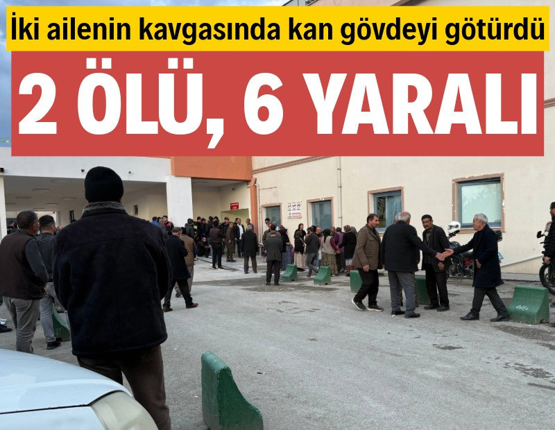 Ailelerin kavgasında kan gövdeyi götürdü: 2 ölü, 6 yaralı