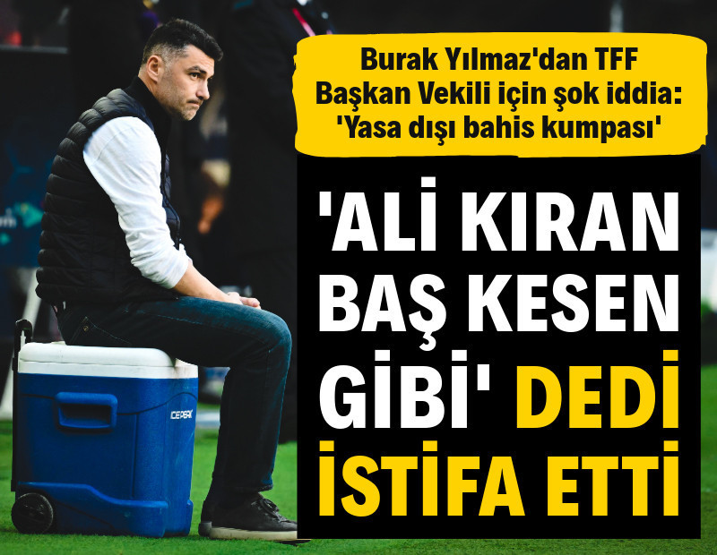 Burak Yılmaz istifa etti, iki ismi topa tuttu: 'Ali kıran baş kesen'