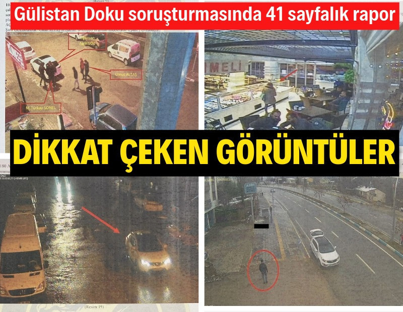 Gülistan Doku soruşturmasındaki 41 sayfalık raporda dikkat çeken görüntüler