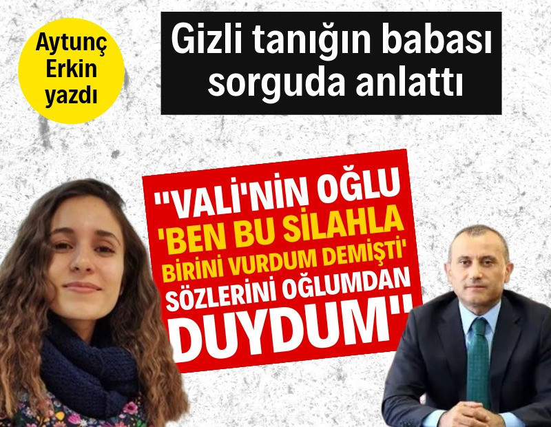"Valinin oğlu ‘ben bu silahla birisini vurdum demişti' sözlerini oğlumdan duydum"
