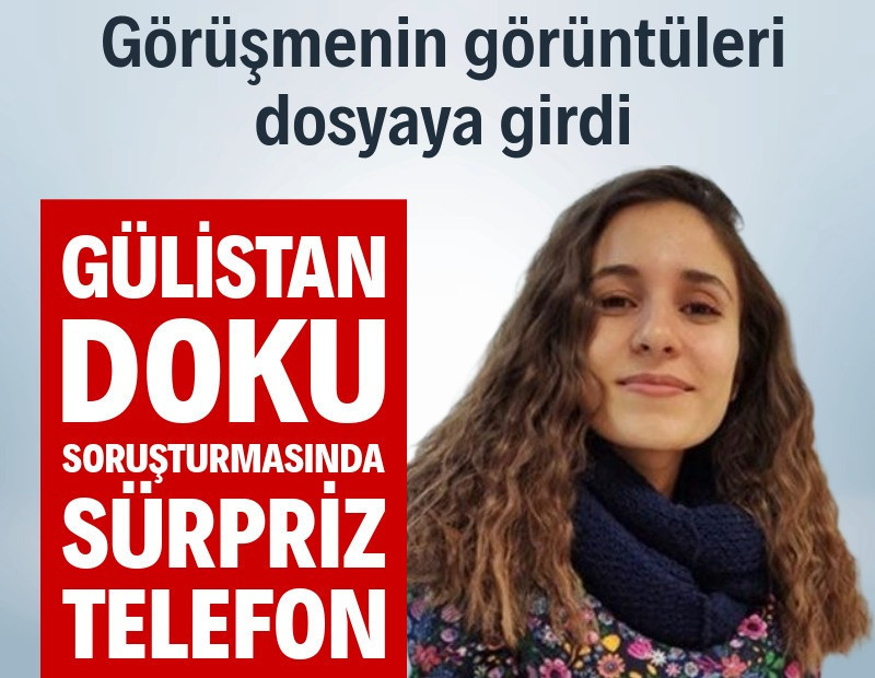 Gülistan Doku soruşturmasında sürpriz gelişme: Telefon görüşmesinin görüntüleri dosyada