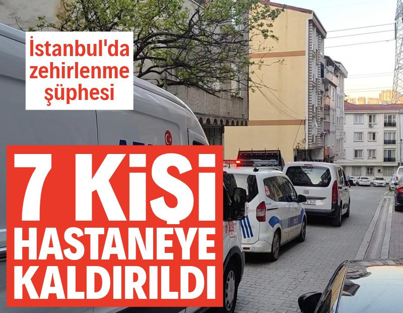 İstanbul'da zehirlenme şüphesi: 7 kişi hastaneye kaldırıldı