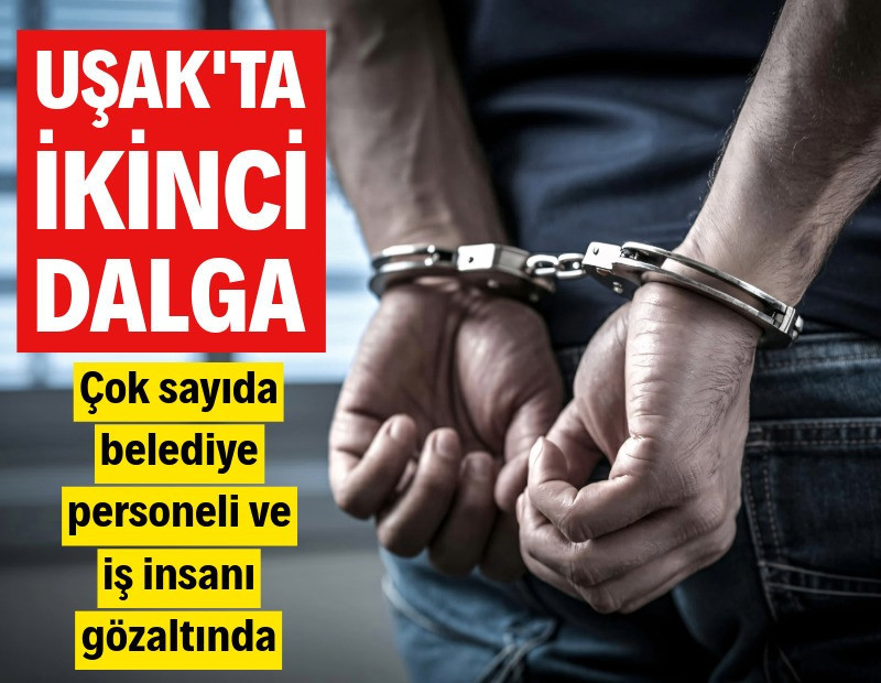Uşak'ta ikinci dalga: Çok sayıda isim gözaltına alındı