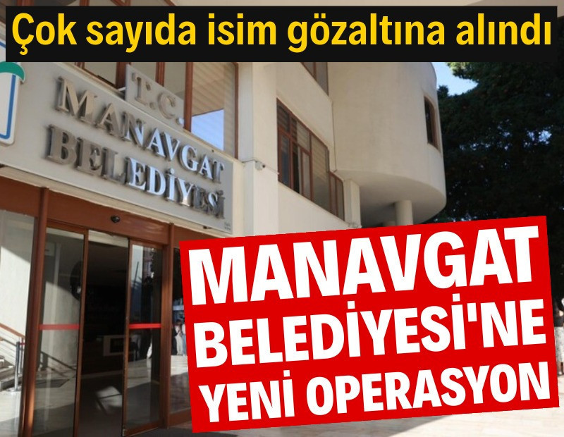 Manavgat Belediyesi'ne bir operasyon daha: 21 gözaltı