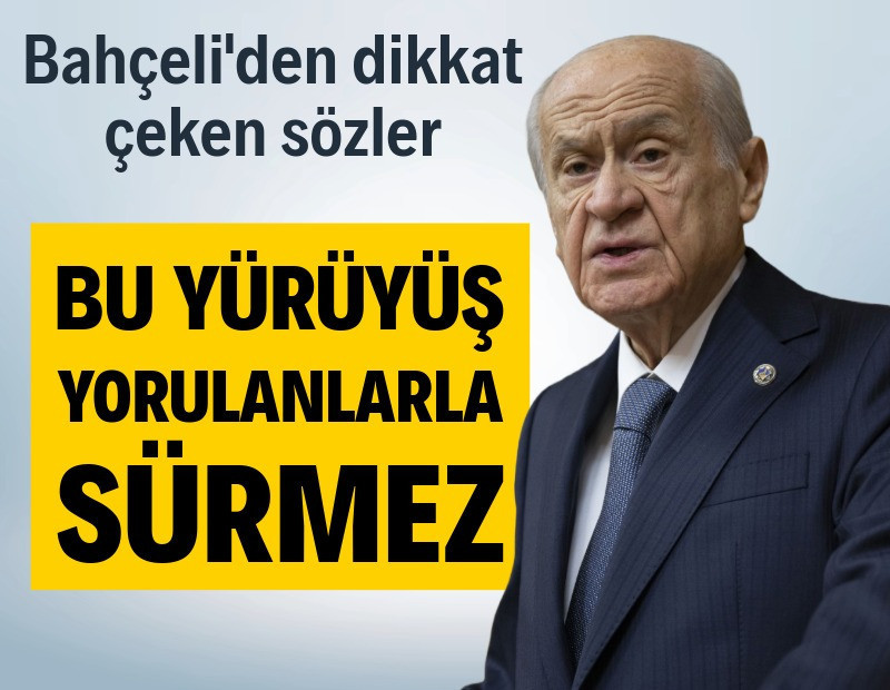 Devlet Bahçeli: Bu yürüyüş yorulanlarla sürmez