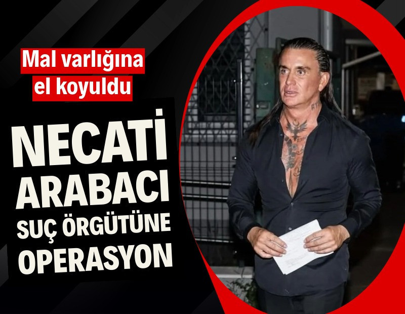 Necati Arabacı suç örgütüne operasyon: 780 milyon liralık mal varlığına el konuldu