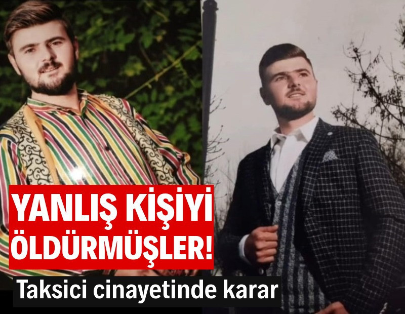 Yanlış kişiyi öldürmüşler! Taksici cinayetinde karar