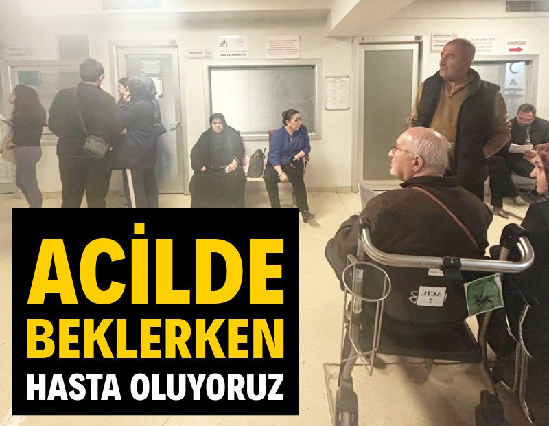 Acilde beklerken hasta oluyoruz