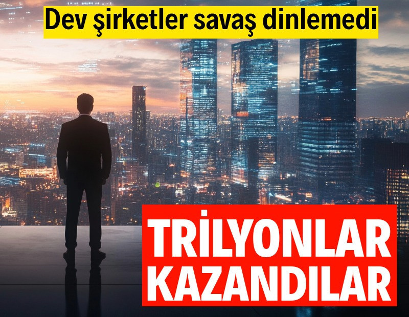 Dev şirketler savaş dinlemedi: Trilyonlarca dolarlık büyüme