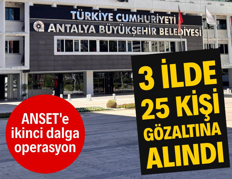 Antalya Büyükşehir Belediyesi'ne bir operasyon daha: 25 gözaltı