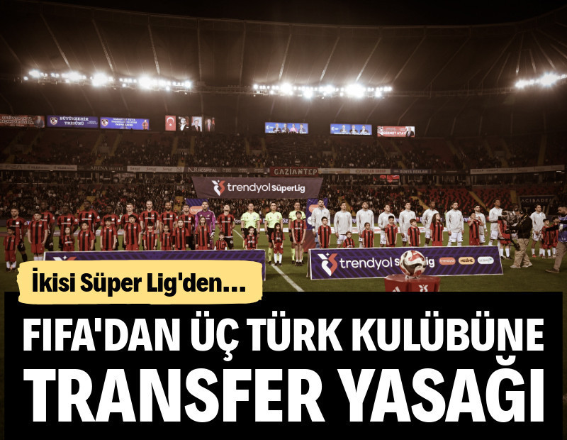 FIFA'dan üç Türk kulübüne transfer yasağı: İkisi Süper Lig'den!