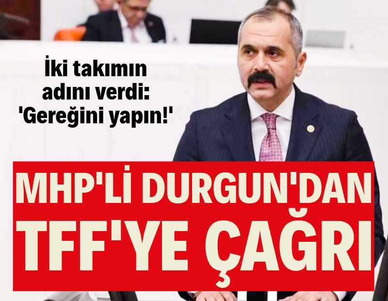 MHP'li Hilmi Durgun'dan TFF'ye çağrı: '2 takım için gerekeni yapın'