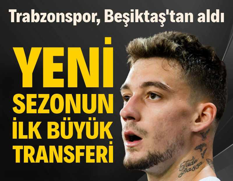 Trabzonspor, Beşiktaş'tan transferini açıkladı: 8.5 milyon Euro ödenecek