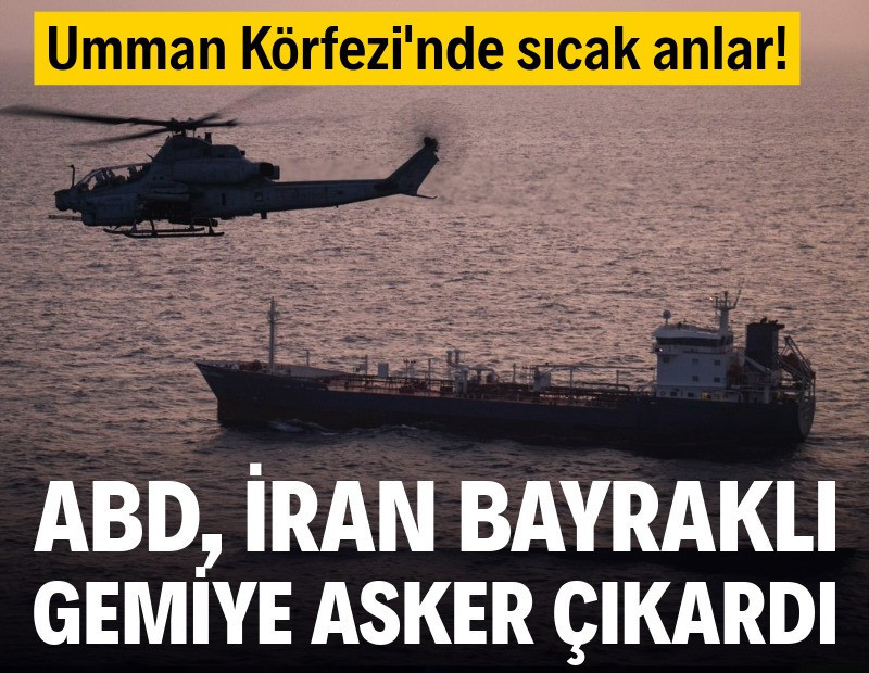 Umman Körfezi'nde sıcak anlar! ABD, İran bayraklı gemiye asker çıkardı