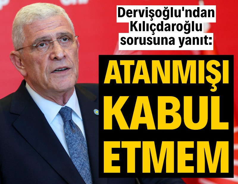 Dervişoğlu'ndan Kılıçdaroğlu sorusuna yanıt: Atanmışı kabul etmem