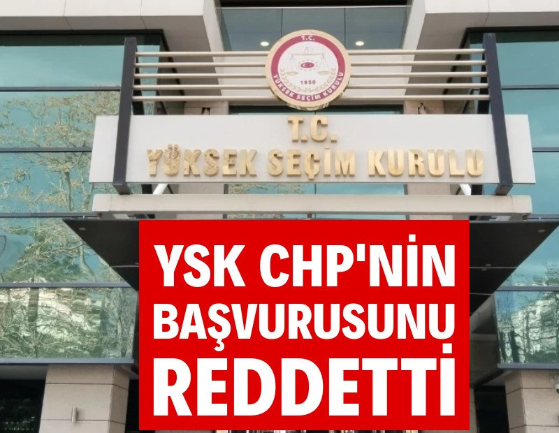 YSK, CHP'nin başvurusunu reddetti