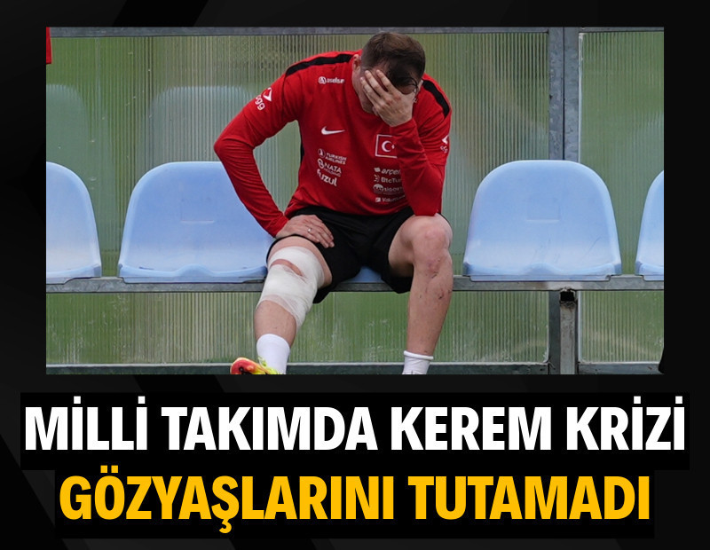 Milli takımda Kerem Aktürkoğlı krizi: Gözyaşlarını tutamadı