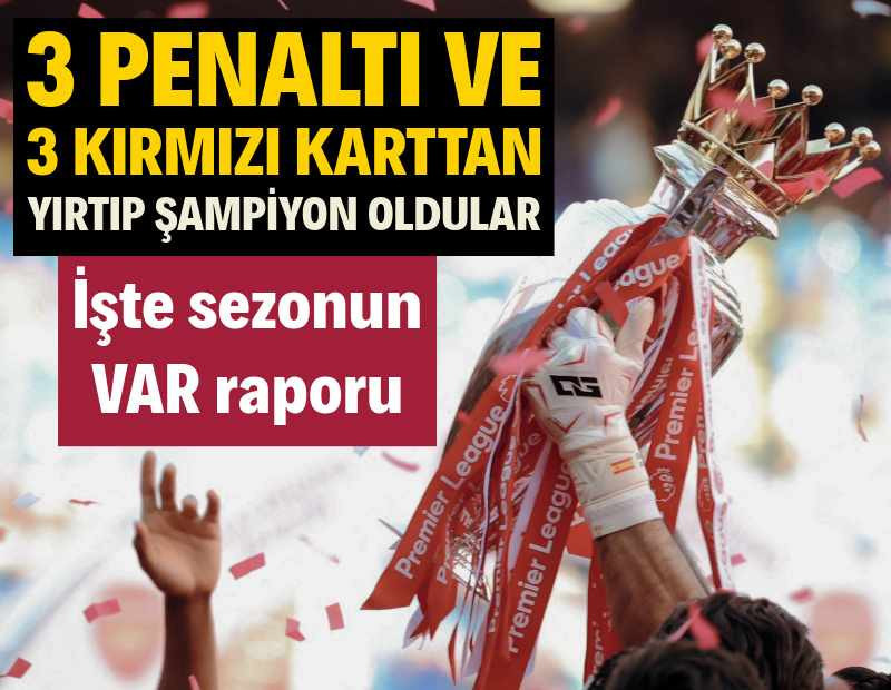 Premier Lig'de sezonun VAR raporu: 3 penaltı ve 3 kırmızı karttan yırtıp şampiyon oldular
