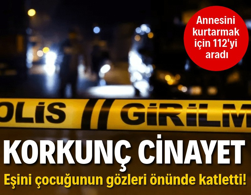 Korkunç cinayet... Eşini çocuğunun yanında defalarca kez bıçaklayarak öldürdü
