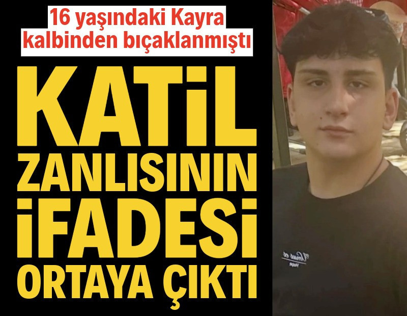 16 yaşındaki Kayra'nın katil zanlısının ifadesi ortaya çıktı