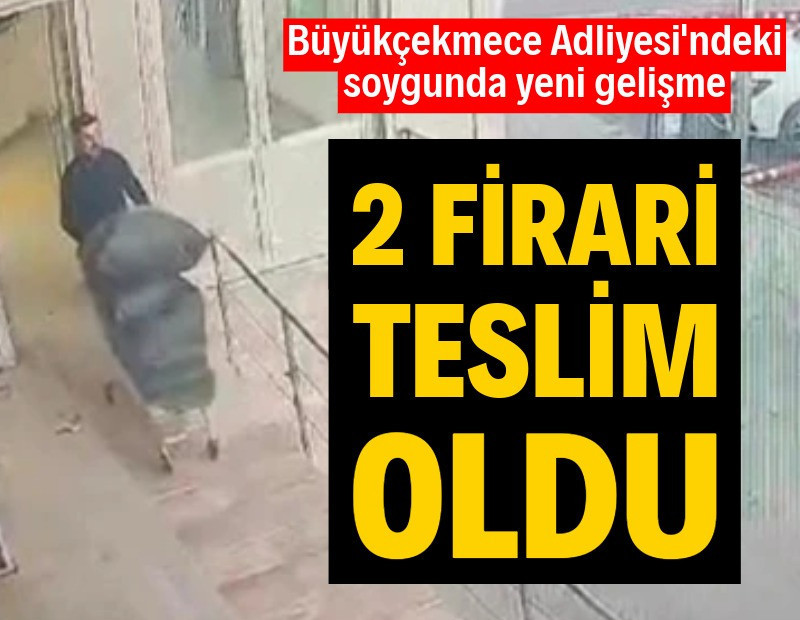 Büyükçekmece Adliyesi'ndeki soygunda yeni gelişme: 2 firari teslim oldu