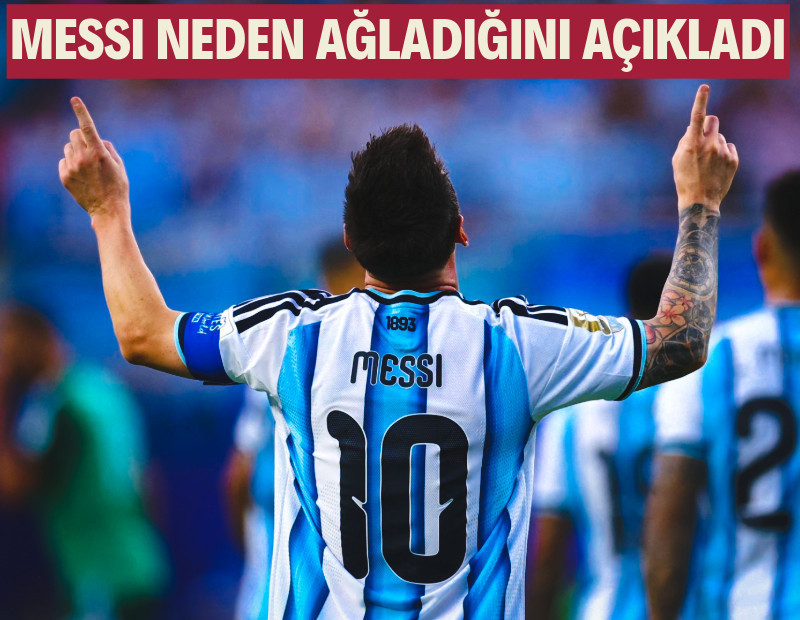 Lionel Messi, Dünya Kupası'nda neden ağladığını açıkladı