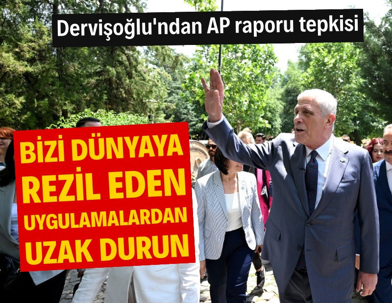 Dervişoğlu'ndan AP raporu tepkisi: Bizi dünyaya rezil eden uygulamalardan uzak durun