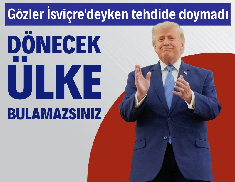 Gözler İsviçre'deyken Trump tehdit etti: Dönecek ülke bulamazsınız