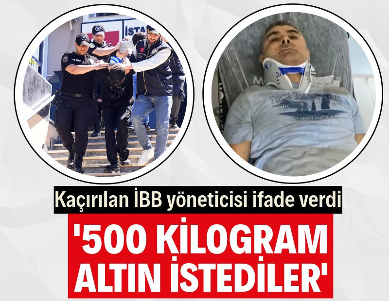 Kaçırılan İBB yöneticisi Erhan Karaal: 500 kilogram altın istediler