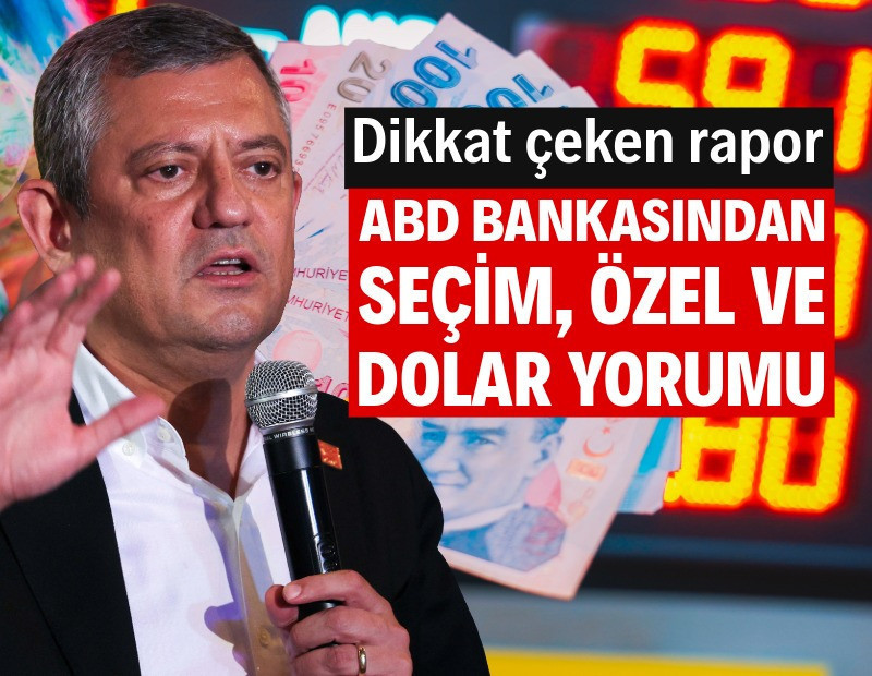 ABD bankasından seçim, Özgür Özel ve dolar yorumu
