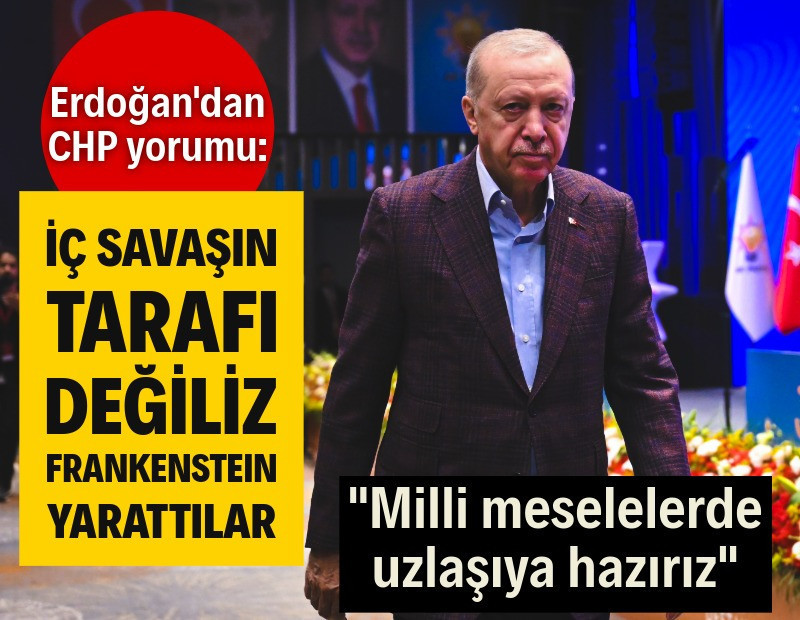 Erdoğan'dan CHP'ye: İç savaşın tarafı değiliz, Frankenstein yarattılar