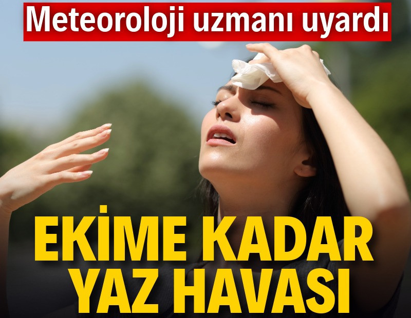 Meteoroloji uzmanı uyardı: Yaz ekime kadar sürecek