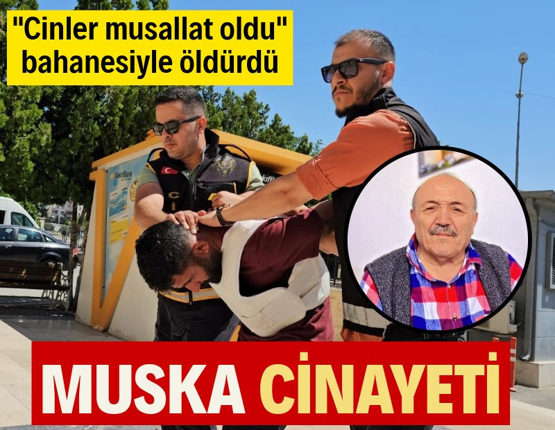 Muska cinayeti: "Cinler musallat oldu" deyip öldürdü
