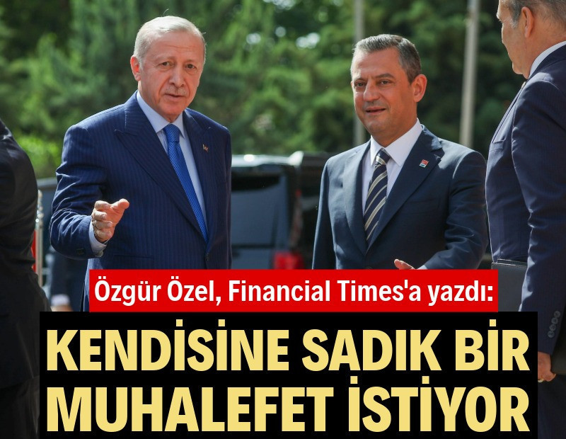 Özgür Özel, Financial Times'a yazdı: Erdoğan, sadık muhalefetini yaratmak istiyor