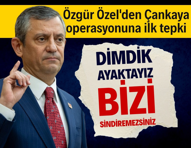 Özgür Özel'den Çankaya operasyonuna ilk tepki